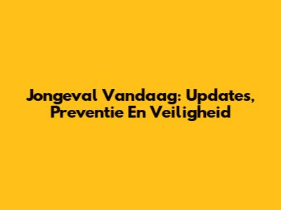Jongeval Vandaag: Updates, Preventie En Veiligheid