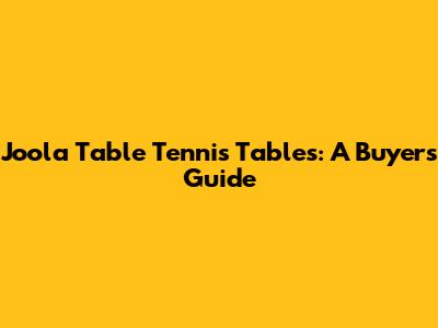 Joola Table Tennis Tables: A Buyer's Guide
