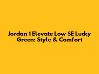 Jordan 1 Elevate Low SE Lucky Green: Style & Comfort
