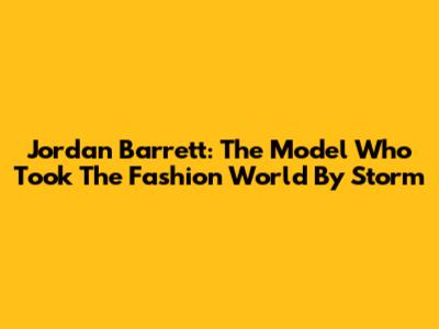Jordan Barrett: The Model Who Took The Fashion World By Storm