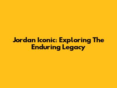 Jordan Iconic: Exploring The Enduring Legacy