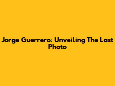 Jorge Guerrero: Unveiling The Last Photo