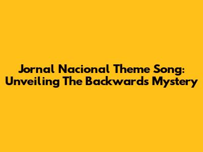 Jornal Nacional Theme Song: Unveiling The Backwards Mystery