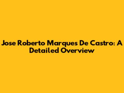 Jose Roberto Marques De Castro: A Detailed Overview