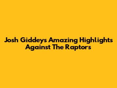 Josh Giddey's Amazing Highlights Against The Raptors