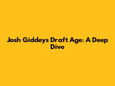 Josh Giddey's Draft Age: A Deep Dive