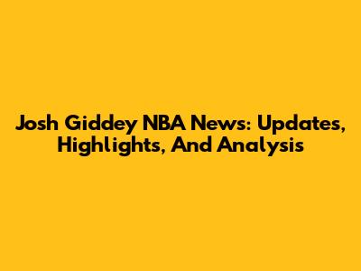 Josh Giddey NBA News: Updates, Highlights, And Analysis