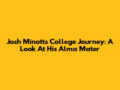 Josh Minott's College Journey: A Look At His Alma Mater