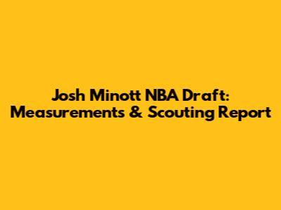 Josh Minott NBA Draft: Measurements & Scouting Report