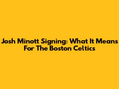 Josh Minott Signing: What It Means For The Boston Celtics