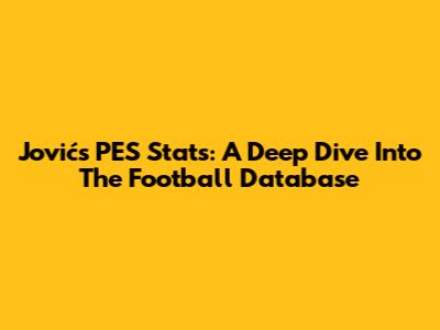 Jović's PES Stats: A Deep Dive Into The Football Database