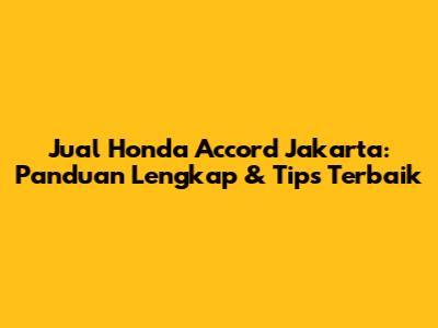 Jual Honda Accord Jakarta: Panduan Lengkap & Tips Terbaik