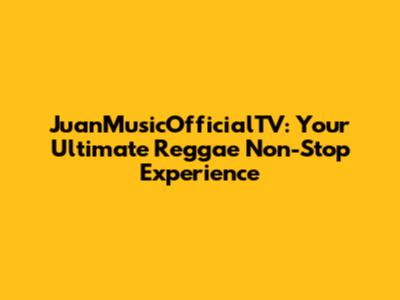 JuanMusicOfficialTV: Your Ultimate Reggae Non-Stop Experience