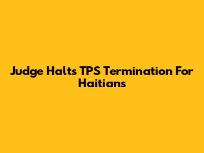 Judge Halts TPS Termination For Haitians