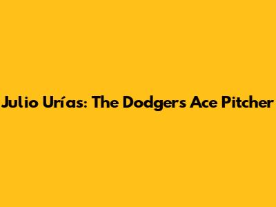 Julio Urías: The Dodgers' Ace Pitcher