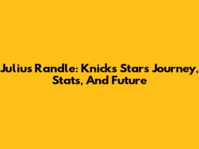 Julius Randle: Knicks Star's Journey, Stats, And Future