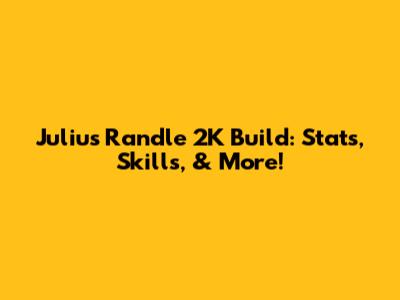 Julius Randle 2K Build: Stats, Skills, & More!