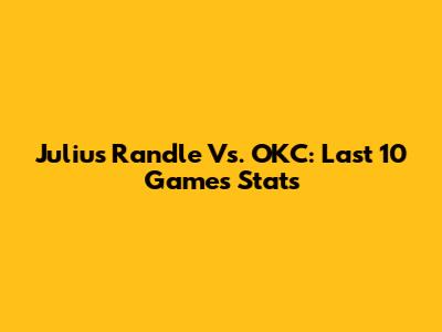 Julius Randle Vs. OKC: Last 10 Games Stats