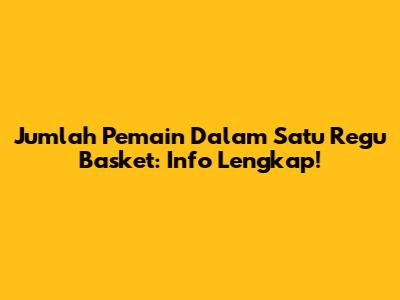 Jumlah Pemain Dalam Satu Regu Basket: Info Lengkap!