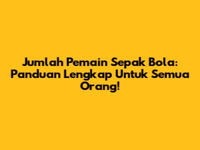 Jumlah Pemain Sepak Bola: Panduan Lengkap Untuk Semua Orang!