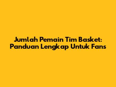 Jumlah Pemain Tim Basket: Panduan Lengkap Untuk Fans