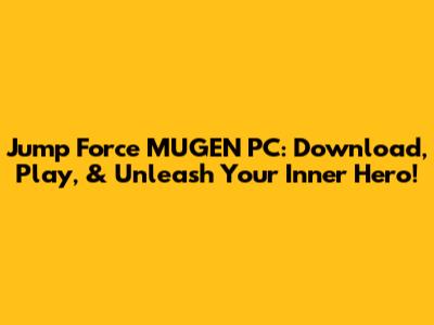 Jump Force MUGEN PC: Download, Play, & Unleash Your Inner Hero!