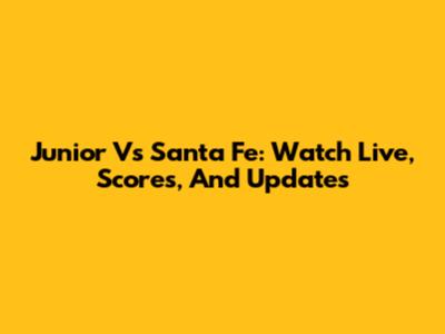 Junior Vs Santa Fe: Watch Live, Scores, And Updates