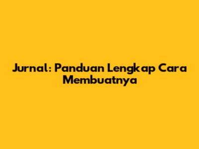 Jurnal: Panduan Lengkap Cara Membuatnya
