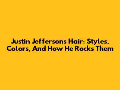 Justin Jefferson's Hair: Styles, Colors, And How He Rocks Them