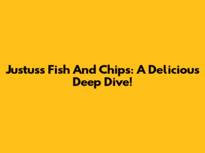 Justus's Fish And Chips: A Delicious Deep Dive!