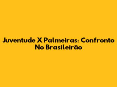Juventude X Palmeiras: Confronto No Brasileirão