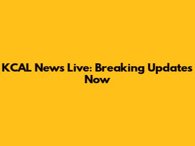 KCAL News Live: Breaking Updates Now