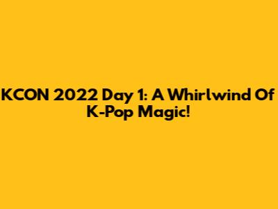 KCON 2022 Day 1: A Whirlwind Of K-Pop Magic!