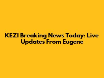 KEZI Breaking News Today: Live Updates From Eugene