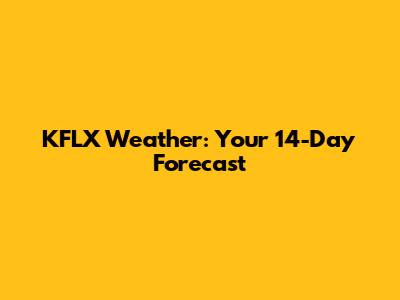 KFLX Weather: Your 14-Day Forecast