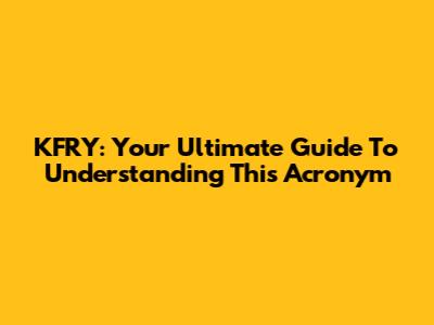 KFRY: Your Ultimate Guide To Understanding This Acronym