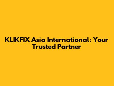 KLIKFIX Asia International: Your Trusted Partner