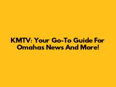 KMTV: Your Go-To Guide For Omaha's News And More!