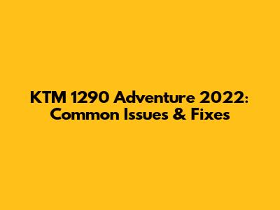 KTM 1290 Adventure 2022: Common Issues & Fixes