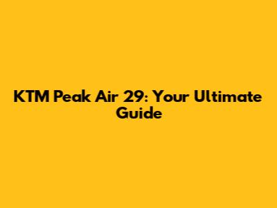 KTM Peak Air 29: Your Ultimate Guide