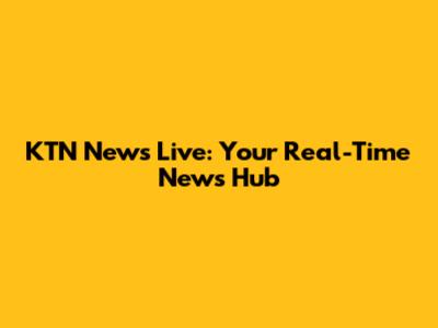 KTN News Live: Your Real-Time News Hub