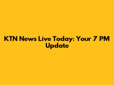 KTN News Live Today: Your 7 PM Update