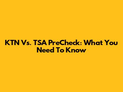 KTN Vs. TSA PreCheck: What You Need To Know