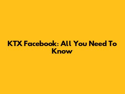 KTX Facebook: All You Need To Know