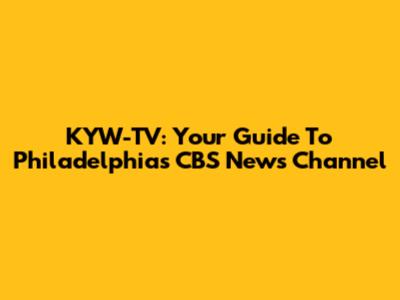 KYW-TV: Your Guide To Philadelphia's CBS News Channel