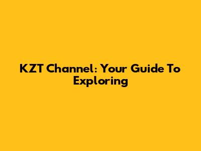 KZT Channel: Your Guide To Exploring