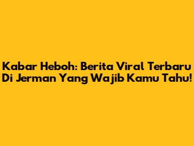 Kabar Heboh: Berita Viral Terbaru Di Jerman Yang Wajib Kamu Tahu!