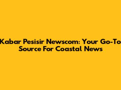 Kabar Pesisir Newscom: Your Go-To Source For Coastal News