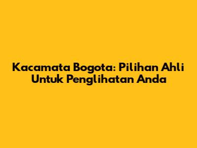 Kacamata Bogota: Pilihan Ahli Untuk Penglihatan Anda