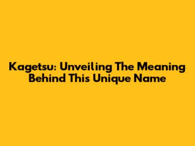 Kagetsu: Unveiling The Meaning Behind This Unique Name